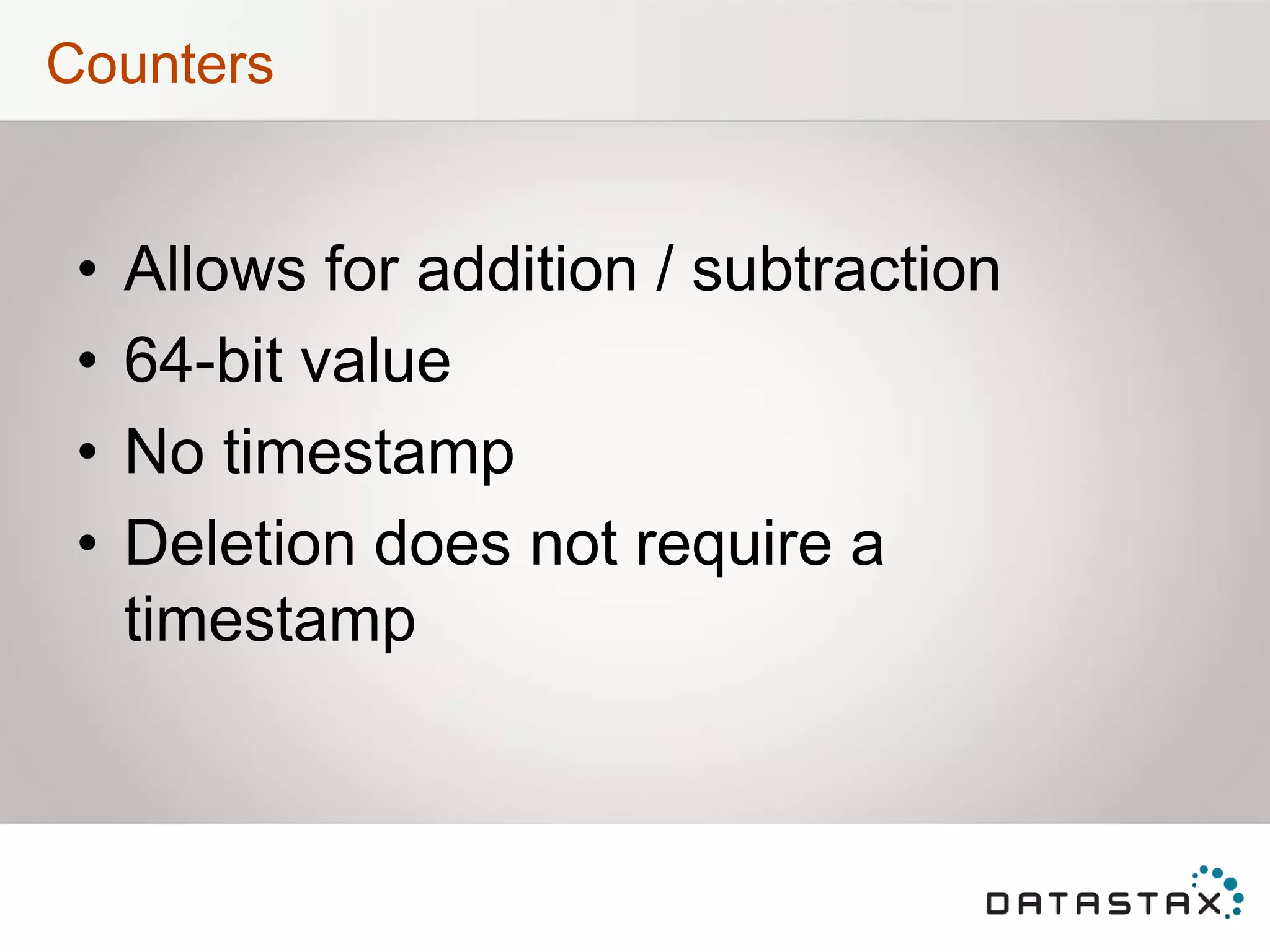 Counters
• Allows for addition / subtraction
• 64-bit value
• No timestamp
• Deletion does not require a
timestamp
 