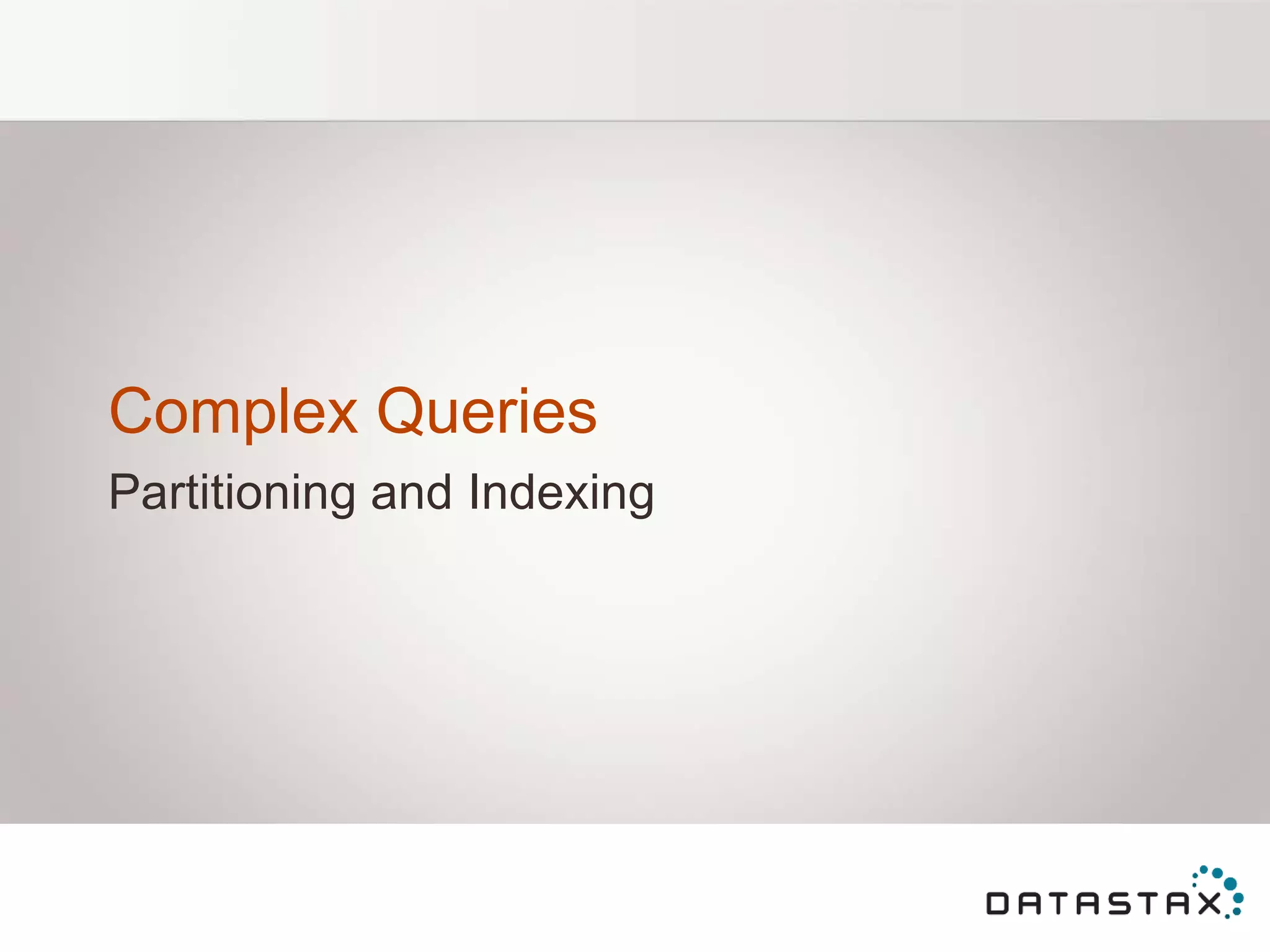 Complex Queries
Partitioning and Indexing
 