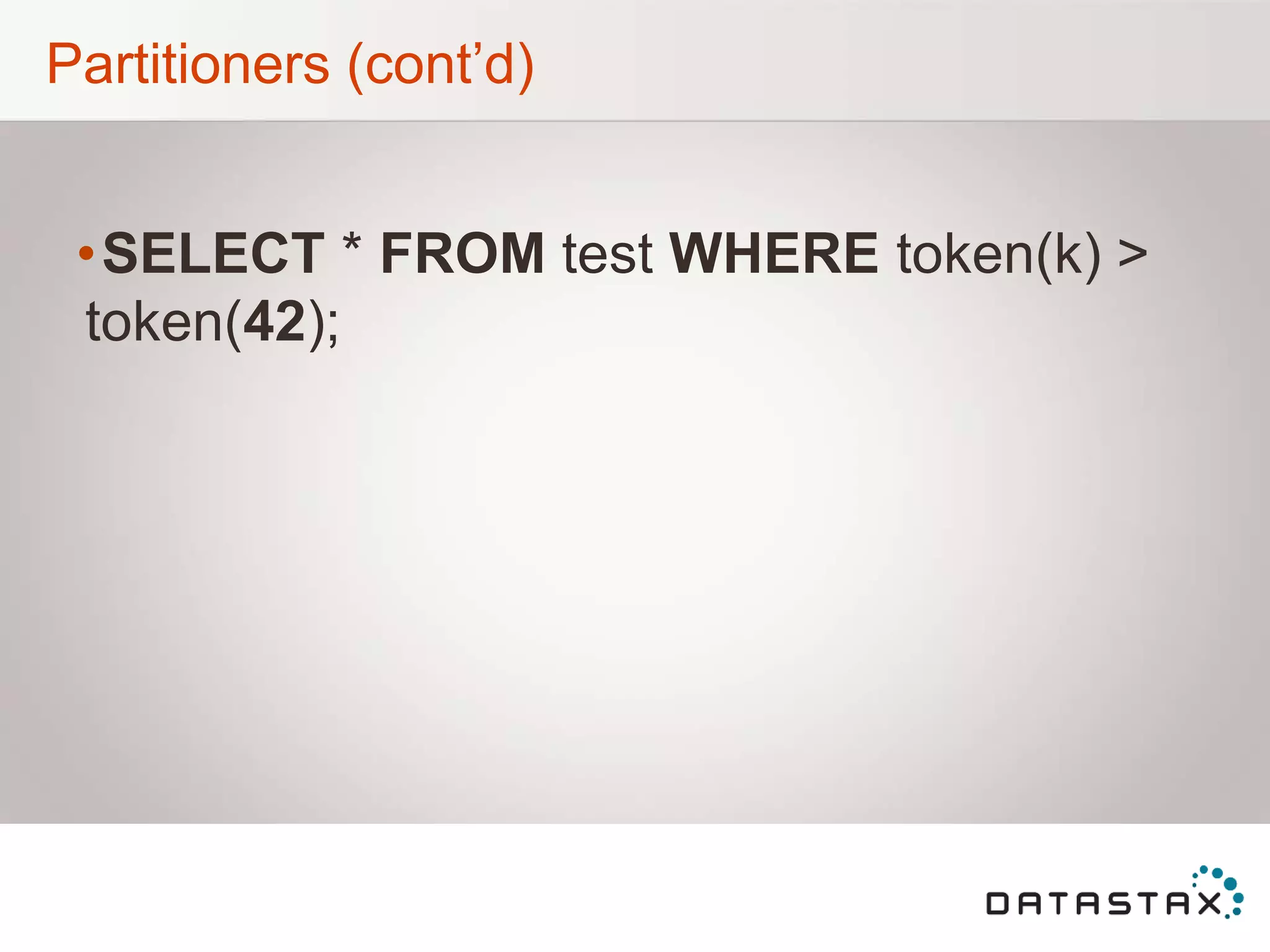 Partitioners (cont‟d)
•SELECT * FROM test WHERE token(k) >
token(42);
 