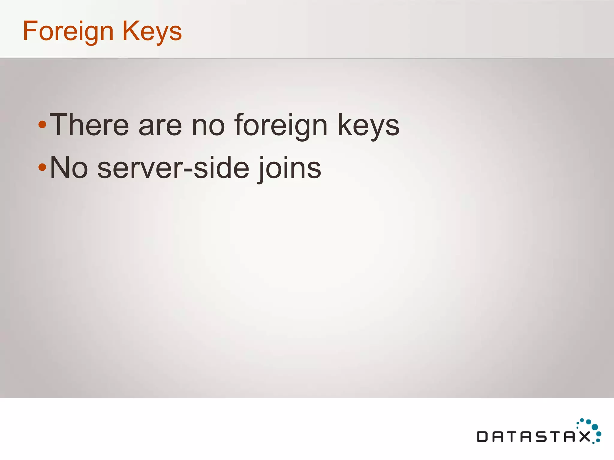 Foreign Keys
•There are no foreign keys
•No server-side joins
 