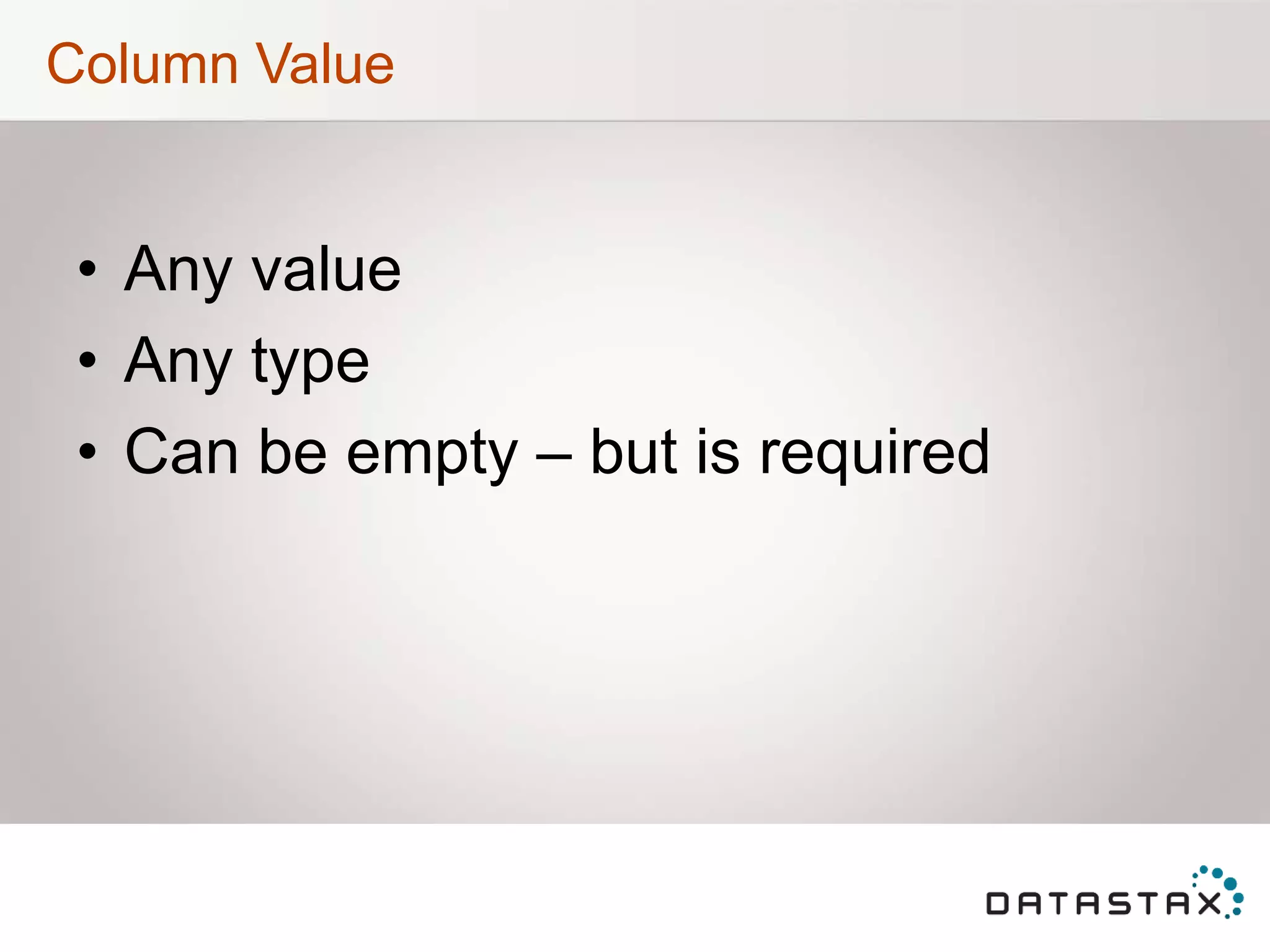 Column Value
• Any value
• Any type
• Can be empty – but is required
 