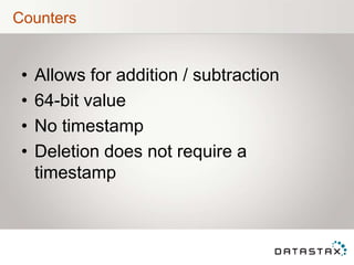 Counters
• Allows for addition / subtraction
• 64-bit value
• No timestamp
• Deletion does not require a
timestamp
 