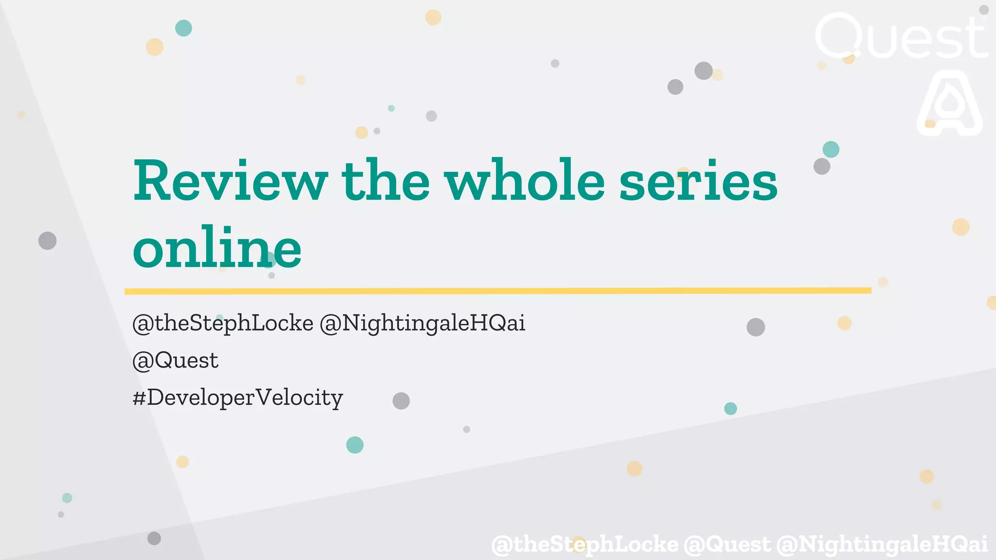 @theStephLocke @Quest @NightingaleHQai
@theStephLocke @Quest @NightingaleHQai
Review the whole series
online
@theStephLocke @NightingaleHQai
@Quest
#DeveloperVelocity
 