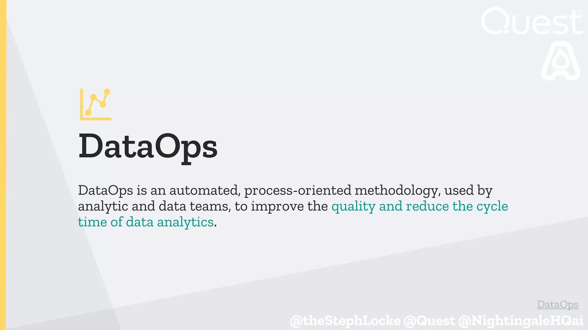 @theStephLocke @Quest @NightingaleHQai
@theStephLocke @Quest @NightingaleHQai
DataOps
DataOps is an automated, process-oriented methodology, used by
analytic and data teams, to improve the quality and reduce the cycle
time of data analytics.
DataOps
 