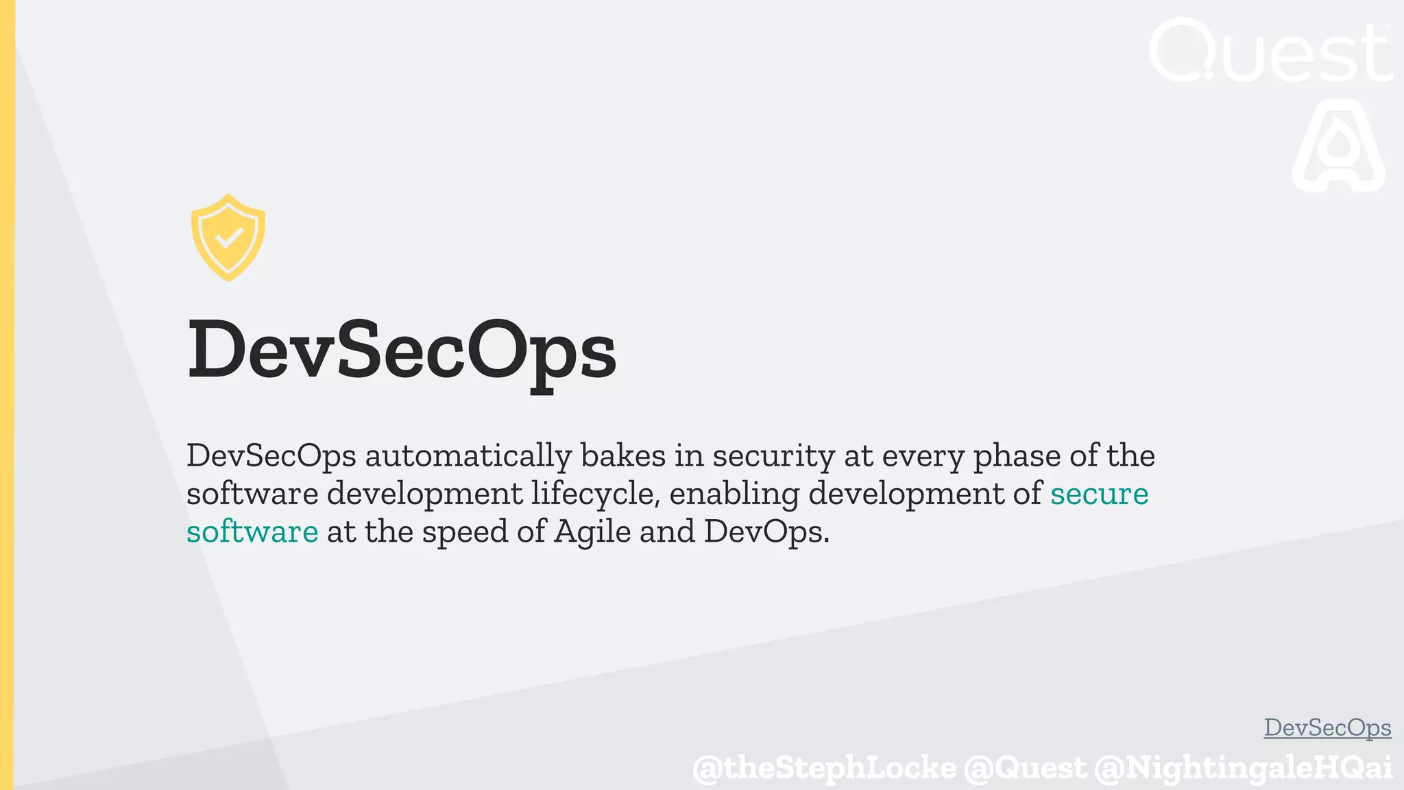 @theStephLocke @Quest @NightingaleHQai
@theStephLocke @Quest @NightingaleHQai
DevSecOps
DevSecOps automatically bakes in security at every phase of the
software development lifecycle, enabling development of secure
software at the speed of Agile and DevOps.
DevSecOps
 