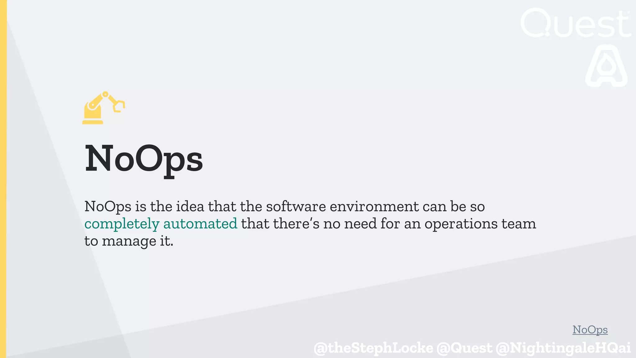 @theStephLocke @Quest @NightingaleHQai
@theStephLocke @Quest @NightingaleHQai
NoOps
NoOps is the idea that the software environment can be so
completely automated that there’s no need for an operations team
to manage it.
NoOps
 