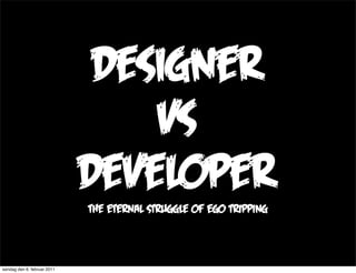 Designer
                                 vs
                             developer
                             the eternal struggle of ego tripping



søndag den 6. februar 2011
 