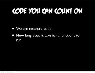 code you can count on

                     • We can measure code
                     • How long does it take for a funct...