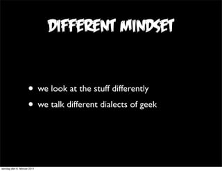 different mindset


                     • we look at the stuff differently
                     • we talk different diale...