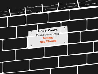 Line of Control
Development Area
Testers
Not Allowed
 