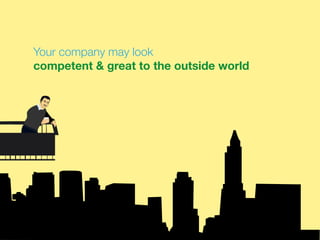 Your company may look
competent & great to the outside world
 
