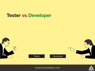Tester vs Developer
Tester Developer
www.triconinfotech.com
 