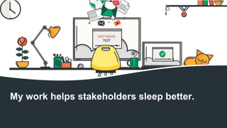 My work helps stakeholders sleep better.
 