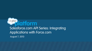 Salesforce.com API Series: Integrating
Applications with Force.com
August 7, 2013
 