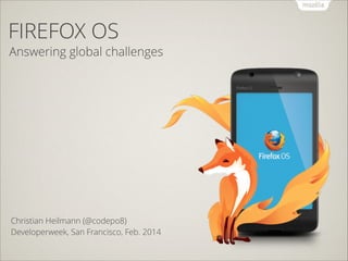 FIREFOX OS

Answering global challenges

Christian Heilmann (@codepo8)
Developerweek, San Francisco, Feb. 2014

 