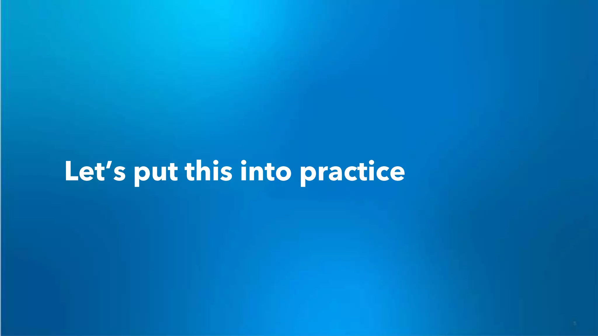 Let’s put this into practice
 