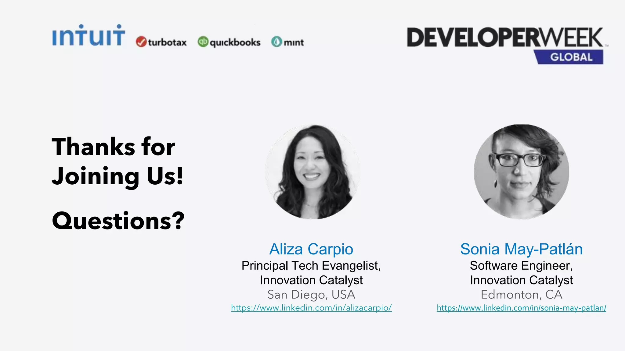 Aliza Carpio
Principal Tech Evangelist,
Innovation Catalyst
San Diego, USA
https://www.linkedin.com/in/alizacarpio/
Sonia May-Patlán
Software Engineer,
Innovation Catalyst
Edmonton, CA
https://www.linkedin.com/in/sonia-may-patlan/
Thanks for
Joining Us!
Questions?
 