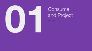 Consume
and Project
01
 