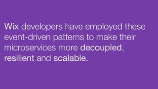Wix developers have employed these
event-driven patterns to make their
microservices more decoupled,
resilient and scalable.
 