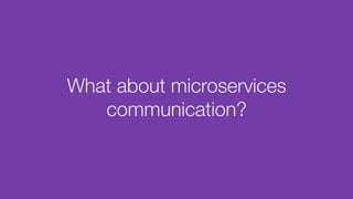 What about microservices
communication?
 