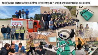 Ten devices tested with real-time info sent to IBM Cloud and analyzed at base camp
 