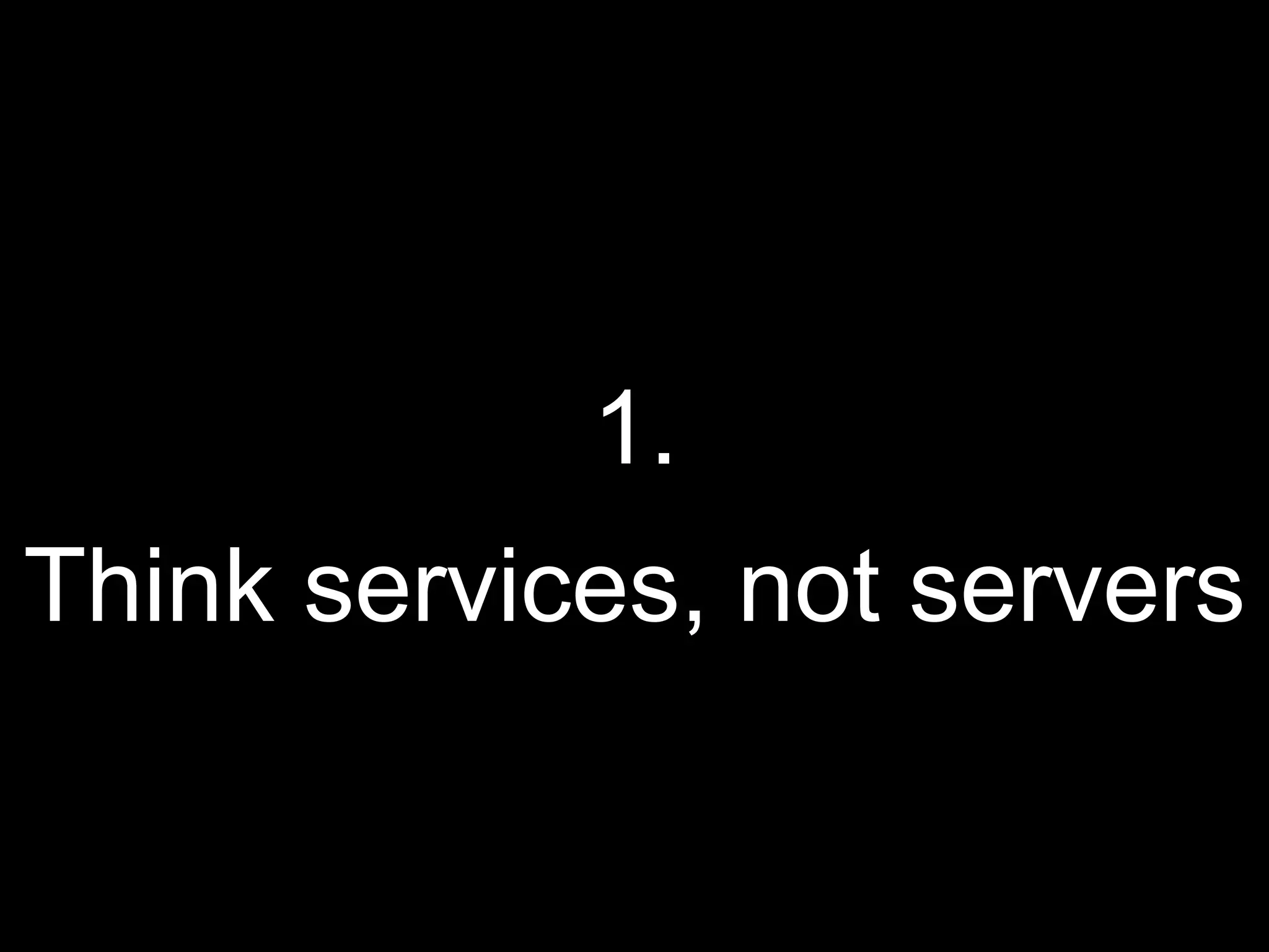 1.
Think services, not servers
 
