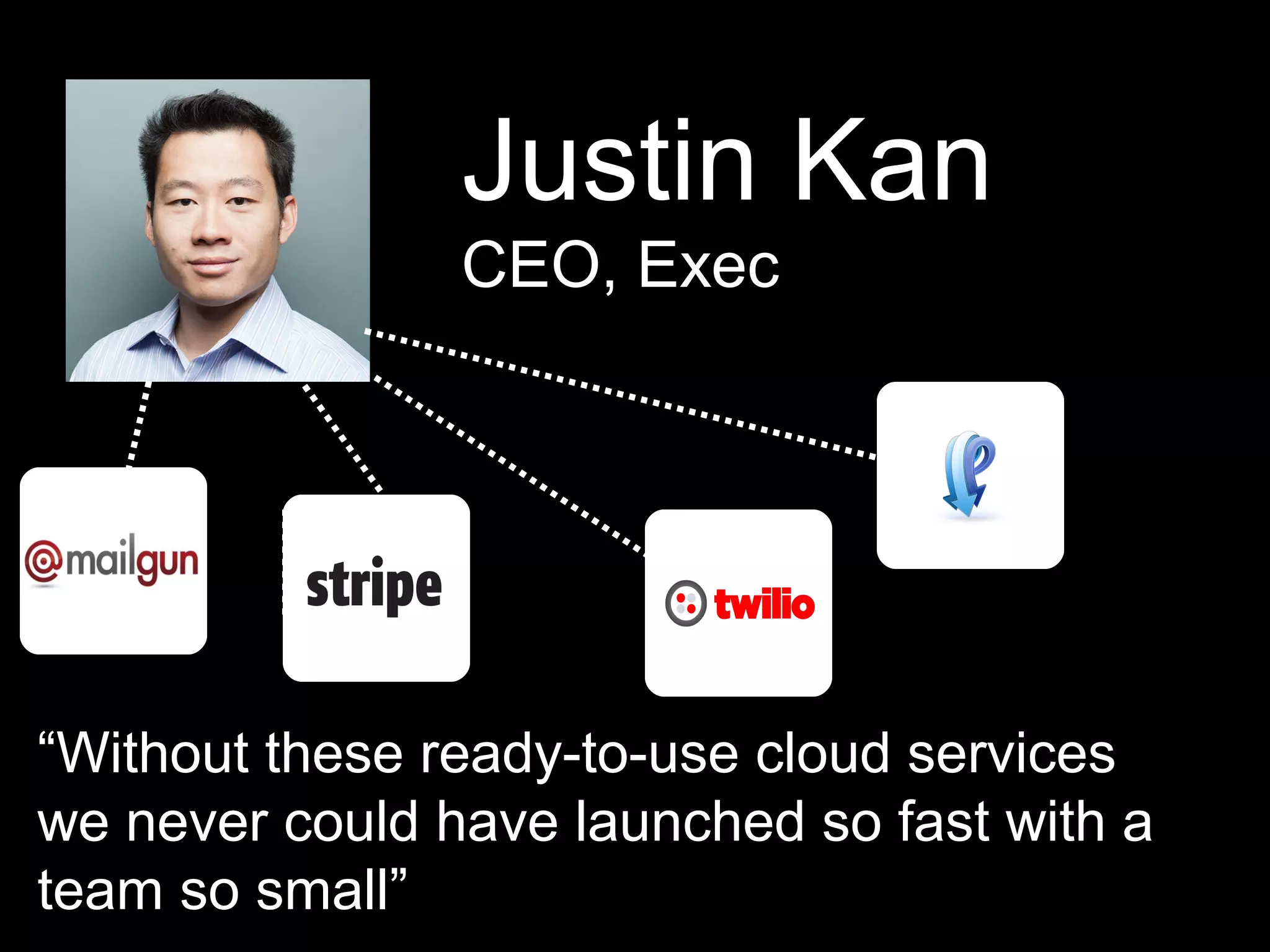 Justin Kan
CEO, Exec
“Without these ready-to-use cloud services
we never could have launched so fast with a
team so small”
 