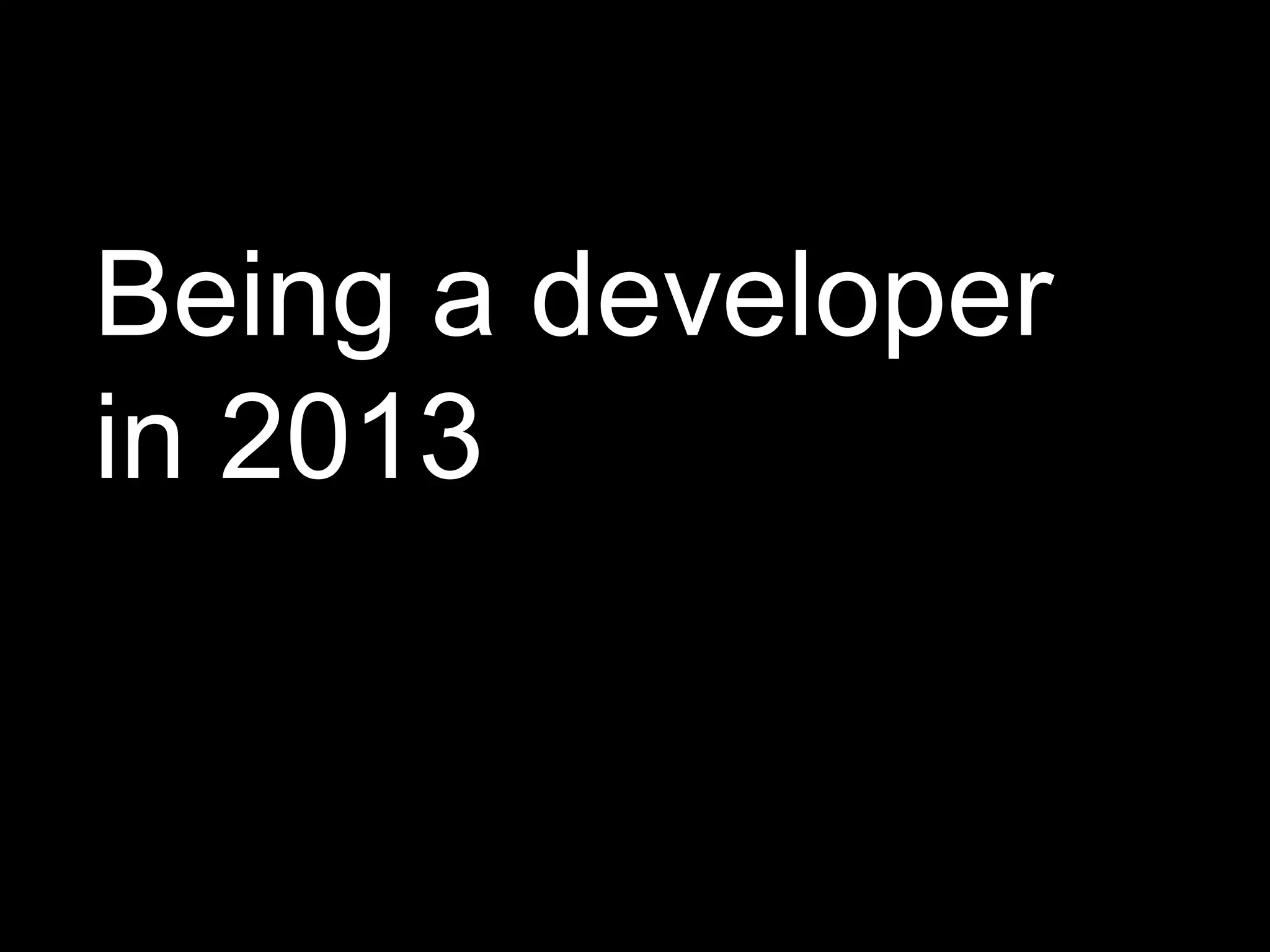 Being a developer
in 2013
 