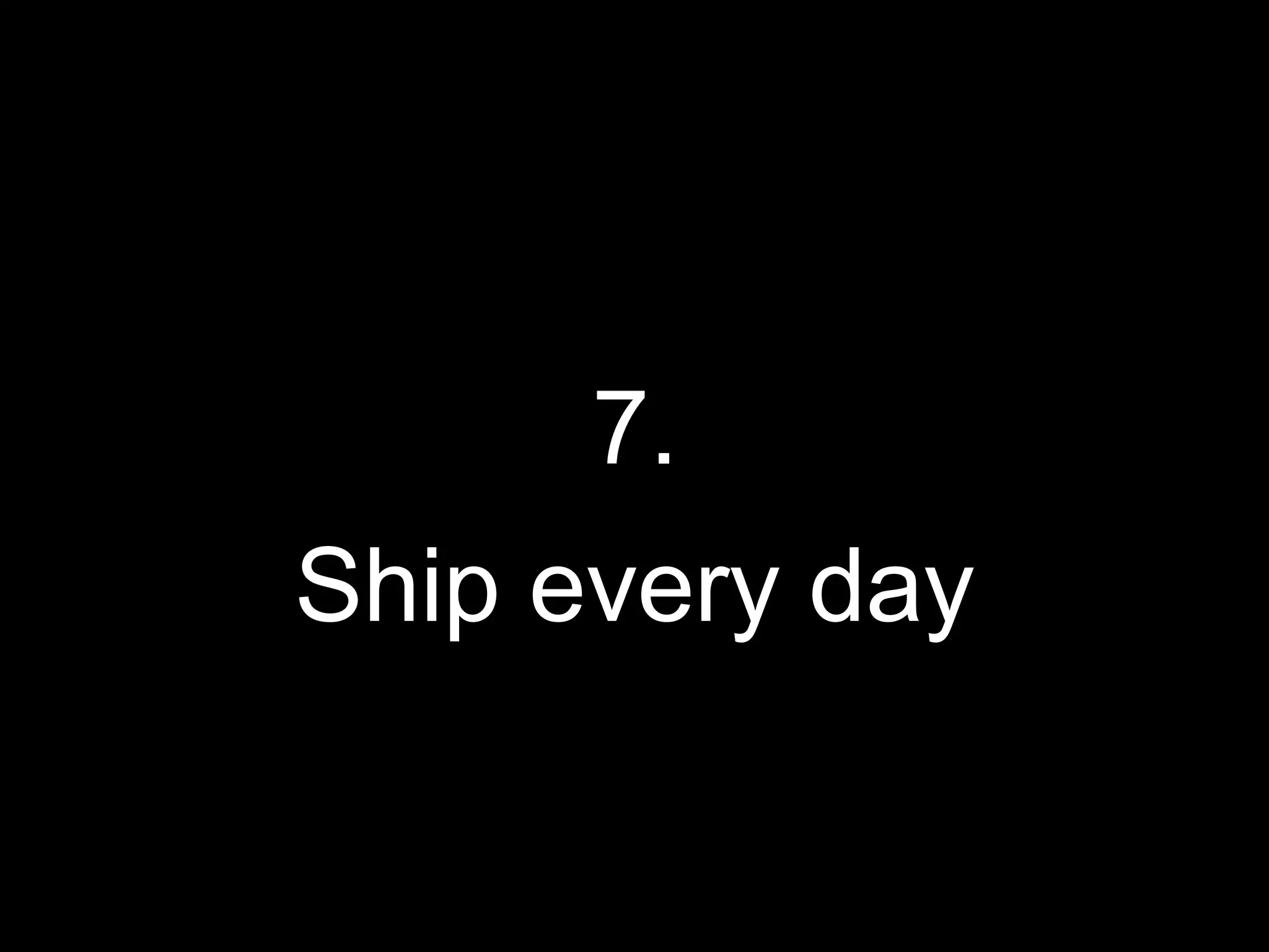 7.
Ship every day
 