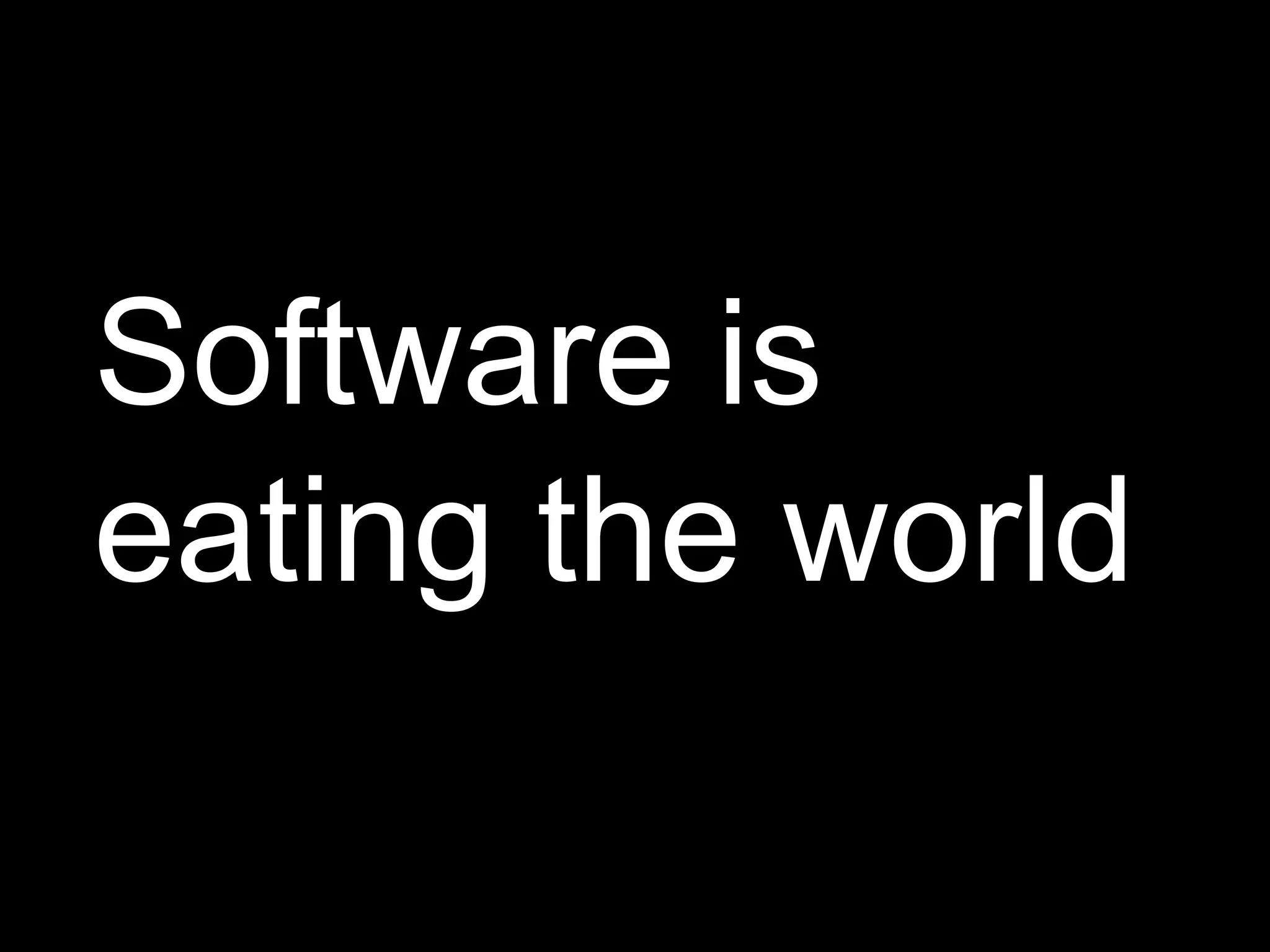 Software is
eating the world
 