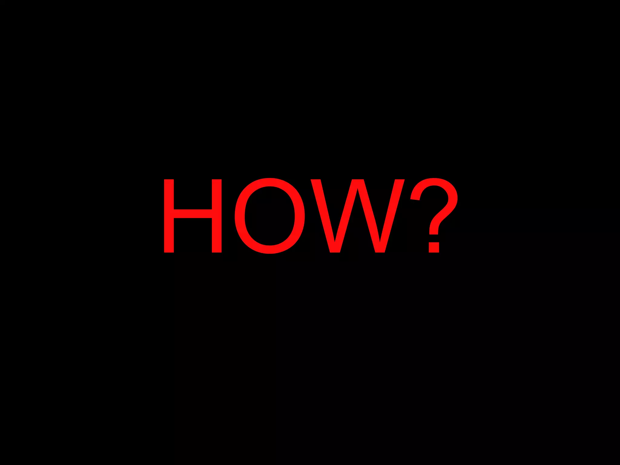 HOW?
 