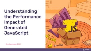 Understanding
the Performance
Impact of
Generated
JavaScript
DeveloperWeek 2023
 