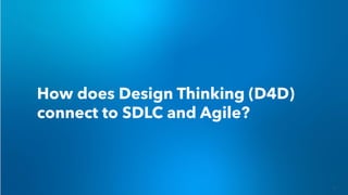 How does Design Thinking (D4D)
connect to SDLC and Agile?
 