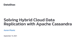 Solving Hybrid Cloud Data
Replication with Apache Cassandra
Aaron Ploetz
September 15, 2021
 