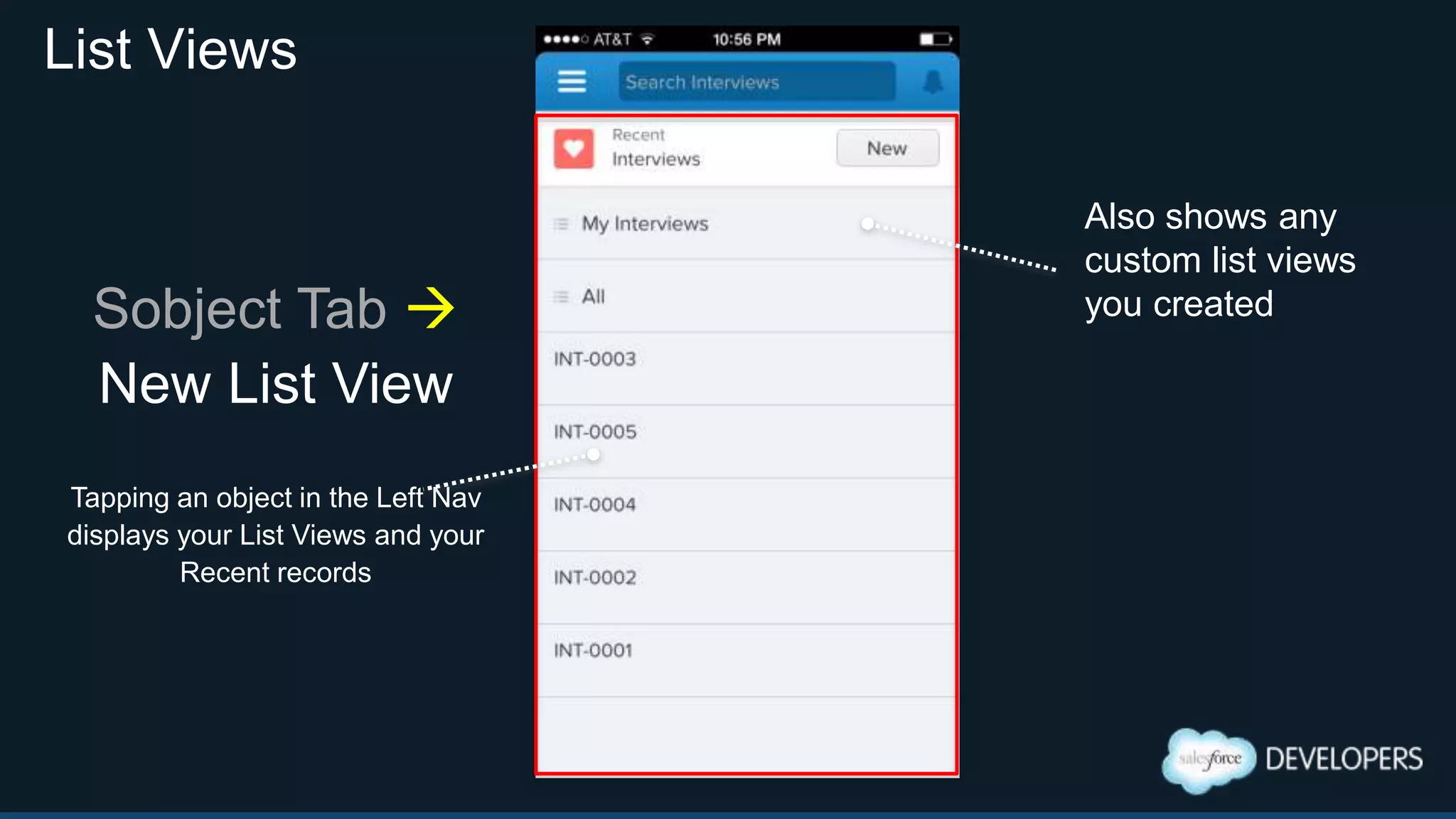List Views
Sobject Tab 
New List View
Tapping an object in the Left Nav
displays your List Views and your
Recent records
Also shows any
custom list views
you created
 