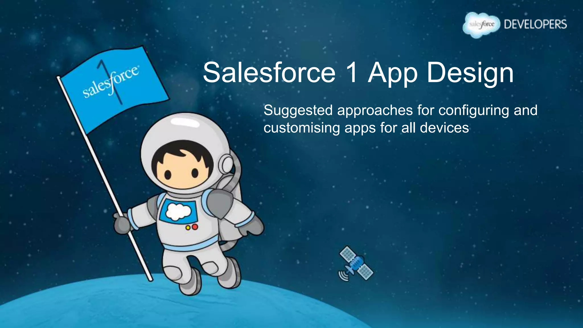 Salesforce 1 App Design
Suggested approaches for configuring and
customising apps for all devices
 