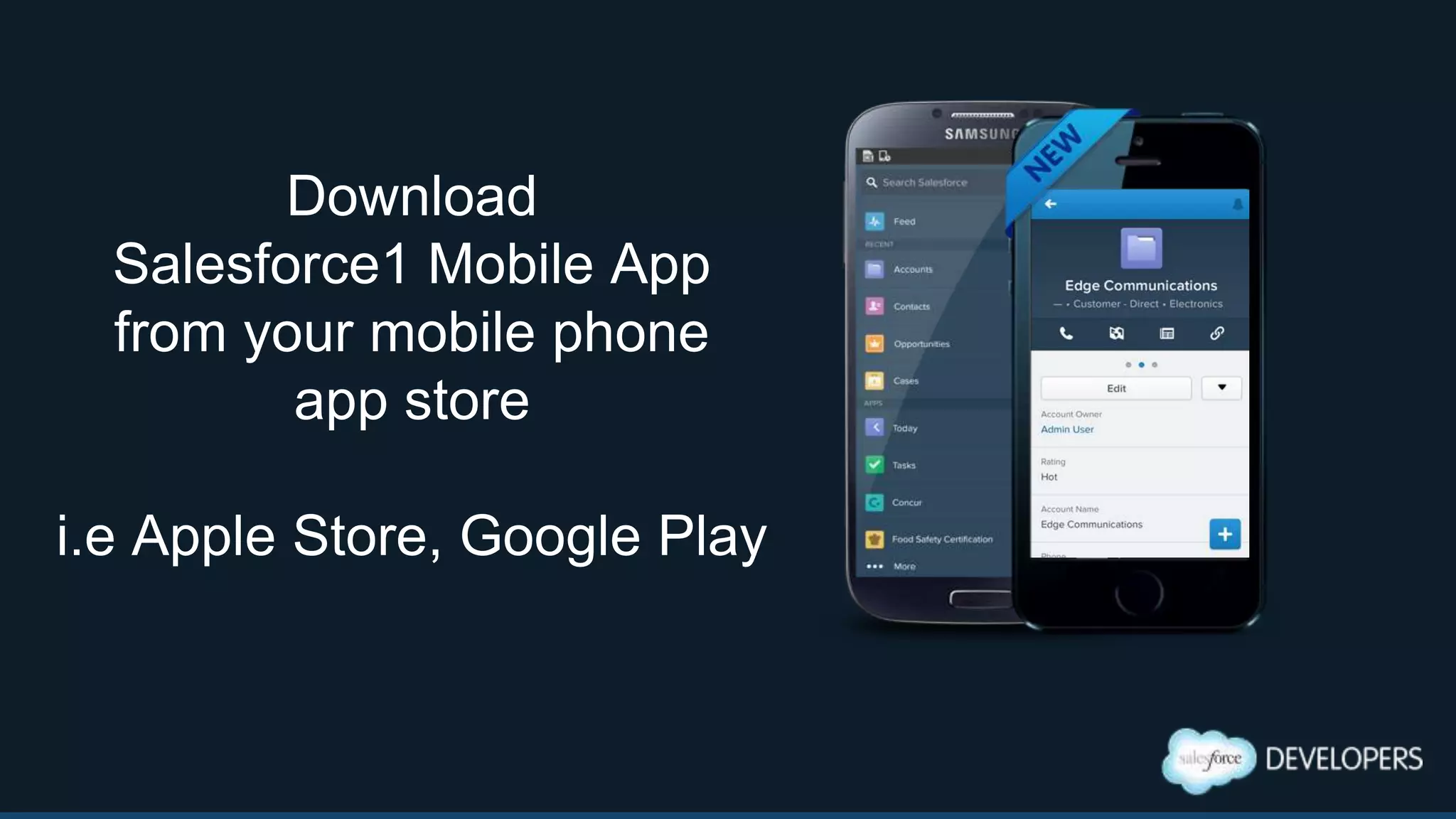 Download
Salesforce1 Mobile App
from your mobile phone
app store
i.e Apple Store, Google Play
 