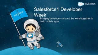 Salesforce1 Developer
Week
Bringing developers around the world together to
build mobile apps.
 