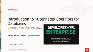 Introduction to Kubernetes Operators for
Databases
DeveloperWeek Enterprise 2023
Juarez Barbosa Junior - @juarezjunior
November 2023
Copyright © 2023, Oracle and/or its affiliates
 