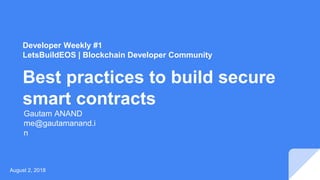 Developer Weekly #1
LetsBuildEOS | Blockchain Developer Community
Best practices to build secure
smart contracts
August 2, 2018
Gautam ANAND
me@gautamanand.i
n
 
