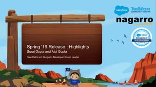 Spring ’19 Release : Highlights
Suraj Gupta and Atul Gupta
New Delhi and Gurgaon Developer Group Leader
 