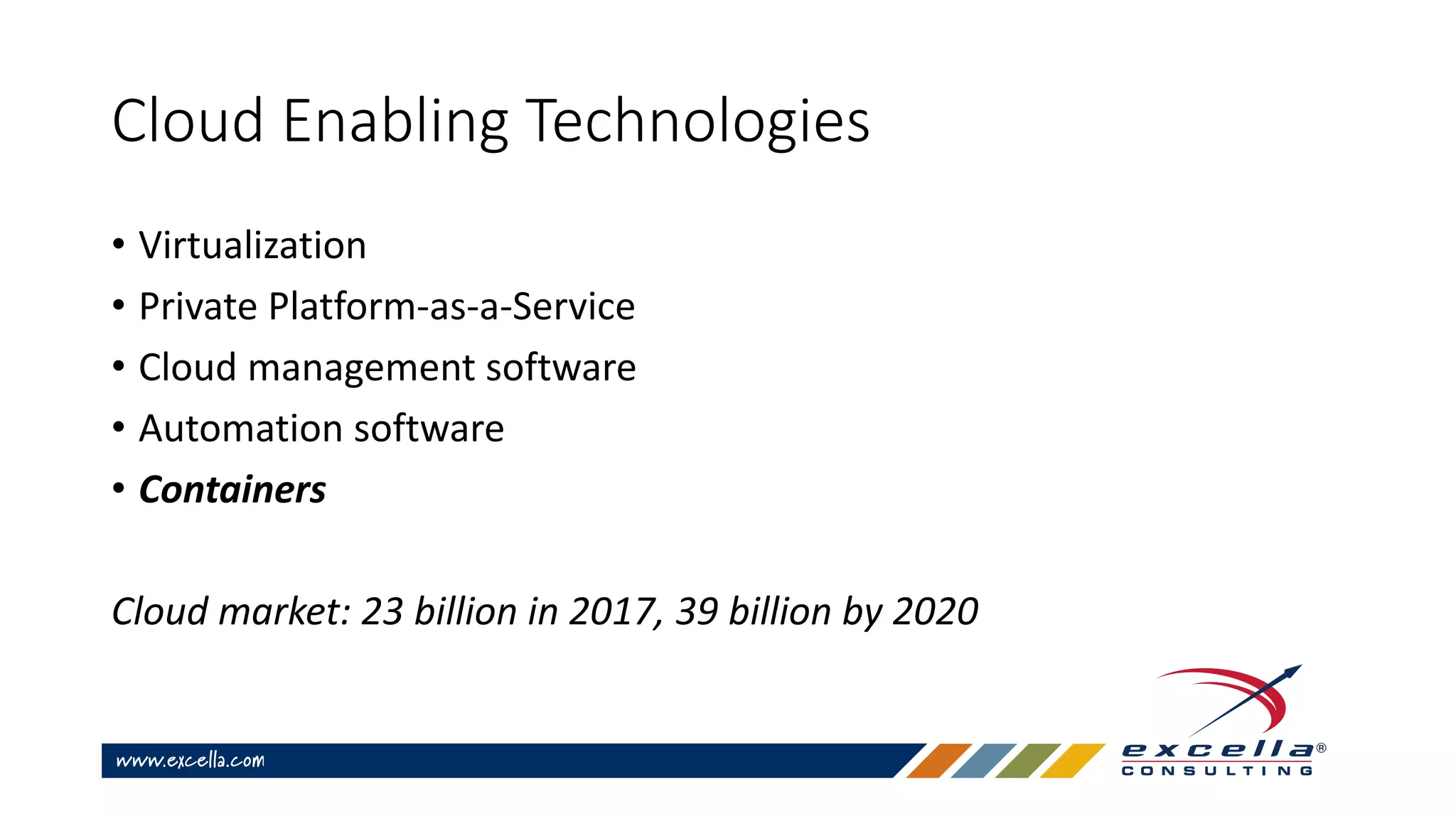 Cloud Enabling Technologies
• Virtualization
• Private Platform-as-a-Service
• Cloud management software
• Automation software
• Containers
Cloud market: 23 billion in 2017, 39 billion by 2020
 