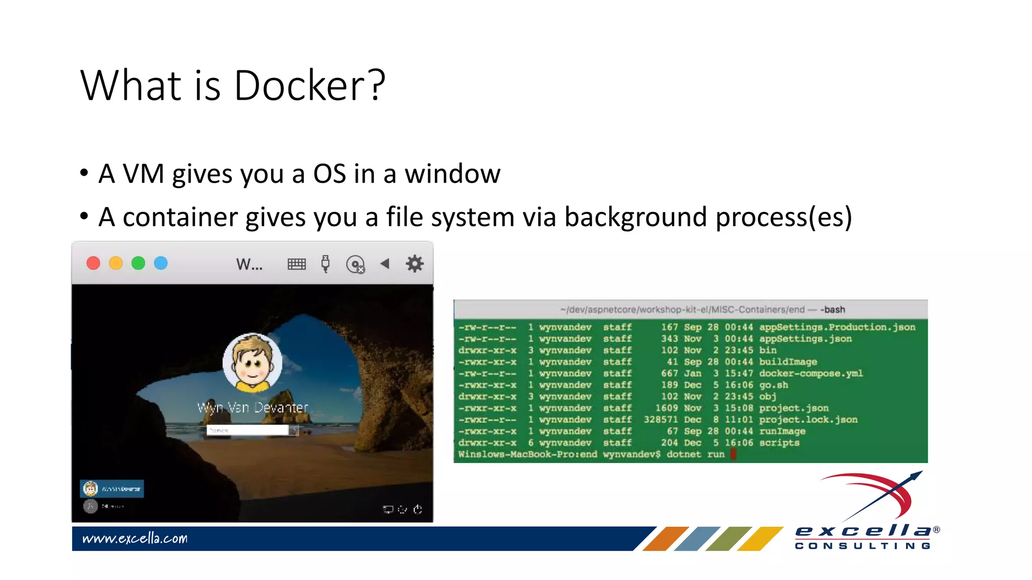 What is Docker?
• A VM gives you a OS in a window
• A container gives you a file system via background process(es)
 