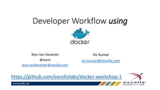 Developer Workflow using
Wyn Van Devanter
@wynv
wyn.vandevanter@excella.com
https://github.com/excellalabs/docker-workshop-1
Vic Kumar
vic.kumar@excella.com
 