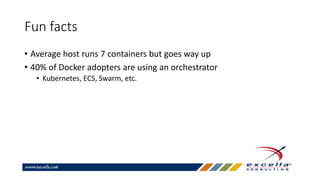 Fun facts
• Average host runs 7 containers but goes way up
• 40% of Docker adopters are using an orchestrator
• Kubernetes, ECS, Swarm, etc.
 