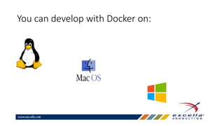 You can develop with Docker on:
 