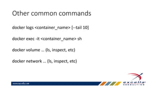 Other common commands
docker logs <container_name> [--tail 10]
docker exec -it <container_name> sh
docker volume … (ls, inspect, etc)
docker network … (ls, inspect, etc)
 