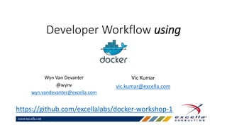 Developer Workflow using
Wyn Van Devanter
@wynv
wyn.vandevanter@excella.com
https://github.com/excellalabs/docker-workshop-1
Vic Kumar
vic.kumar@excella.com
 