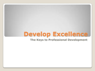 Develop Excellence
 The Keys to Professional Development
 