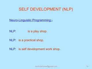 SELF DEVELOPMENT (NLP)

Neuro-Linguistic Programming:-


NLP:         is a play shop.

NLP: is a practical shop.

NLP: is self development work shop.




                  rravindrakumar@gmail.com   19
 